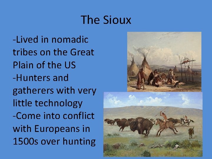 The Sioux -Lived in nomadic tribes on the Great Plain of the US -Hunters