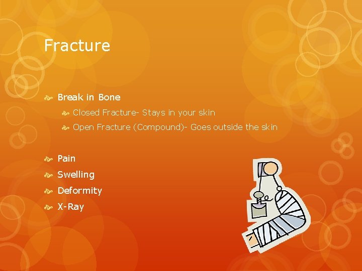 Fracture Break in Bone Closed Fracture- Stays in your skin Open Fracture (Compound)- Goes