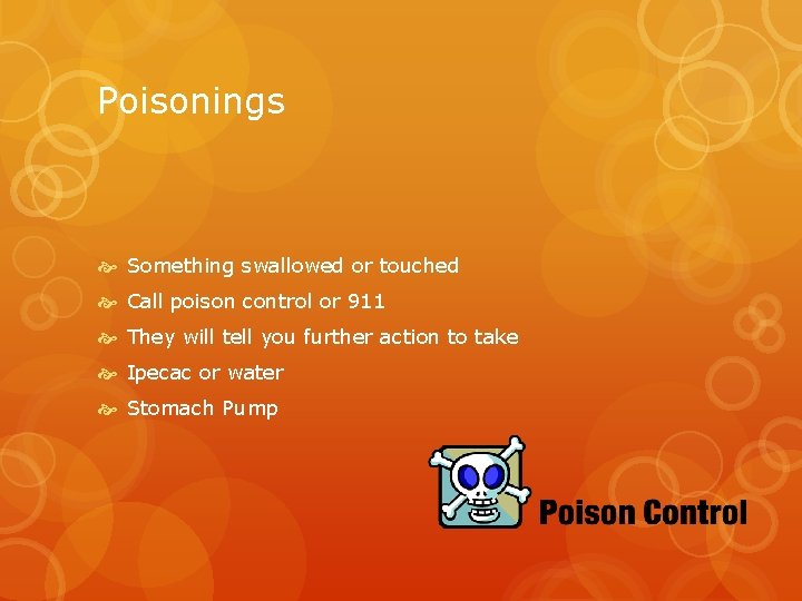 Poisonings Something swallowed or touched Call poison control or 911 They will tell you