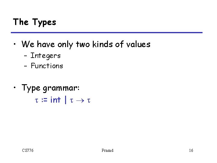 The Types • We have only two kinds of values – Integers – Functions