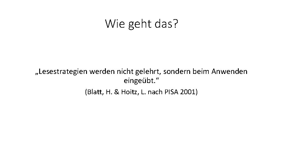 Wie geht das? „Lesestrategien werden nicht gelehrt, sondern beim Anwenden eingeübt. “ (Blatt, H.