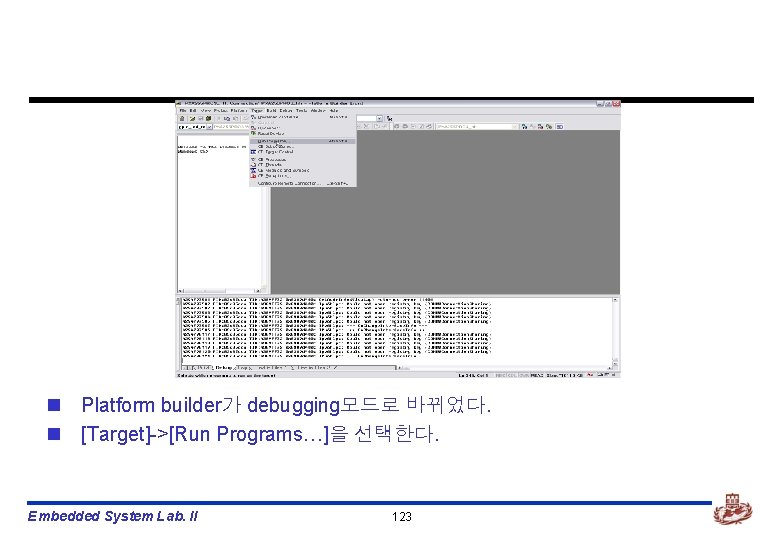 n Platform builder가 debugging모드로 바뀌었다. n [Target]->[Run Programs…]을 선택한다. Embedded System Lab. II 123