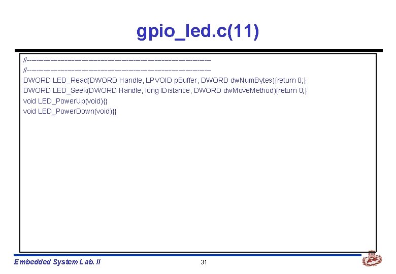 gpio_led. c(11) //-----------------------------------------------------------------------------DWORD LED_Read(DWORD Handle, LPVOID p. Buffer, DWORD dw. Num. Bytes){return 0; }