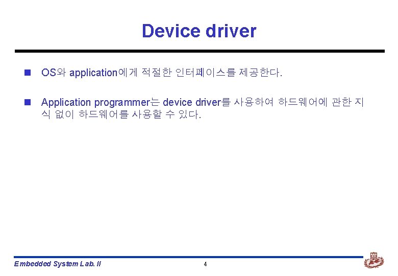 Device driver n OS와 application에게 적절한 인터페이스를 제공한다. n Application programmer는 device driver를 사용하여