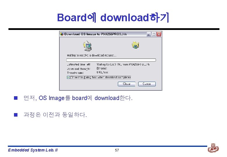 Board에 download하기 n 먼저, OS Image를 board에 download한다. n 과정은 이전과 동일하다. Embedded System