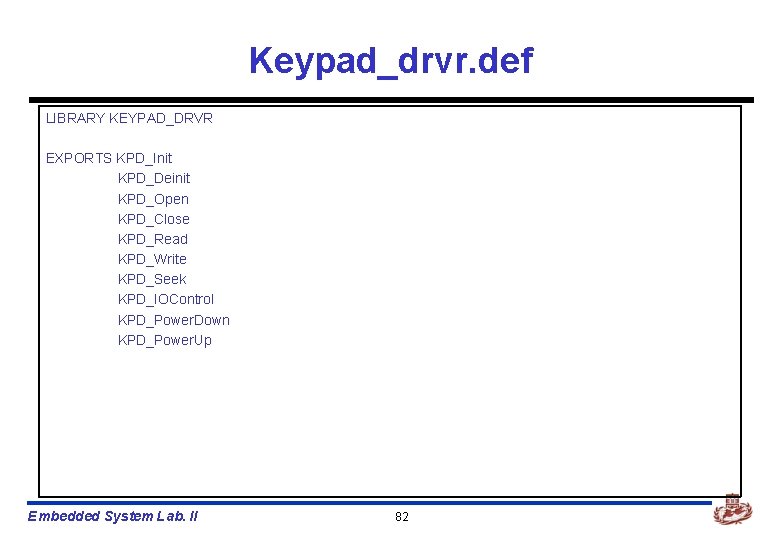 Keypad_drvr. def LIBRARY KEYPAD_DRVR EXPORTS KPD_Init KPD_Deinit KPD_Open KPD_Close KPD_Read KPD_Write KPD_Seek KPD_IOControl KPD_Power.
