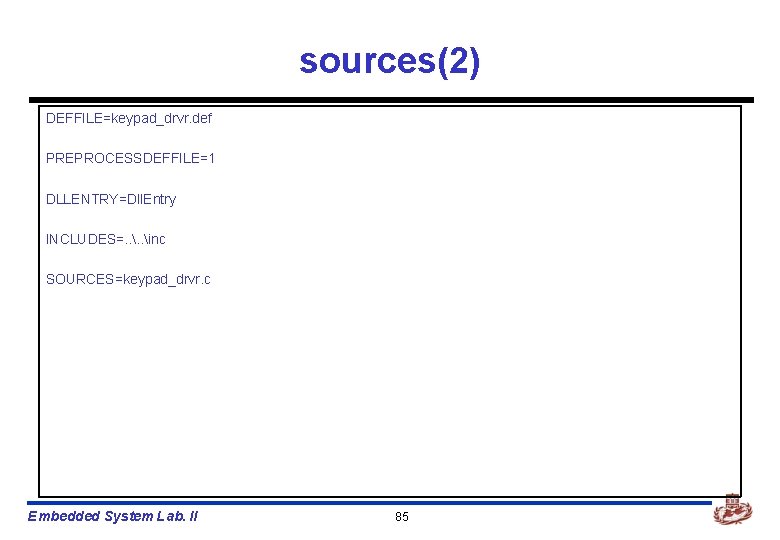 sources(2) DEFFILE=keypad_drvr. def PREPROCESSDEFFILE=1 DLLENTRY=Dll. Entry INCLUDES=. . inc SOURCES=keypad_drvr. c Embedded System Lab.