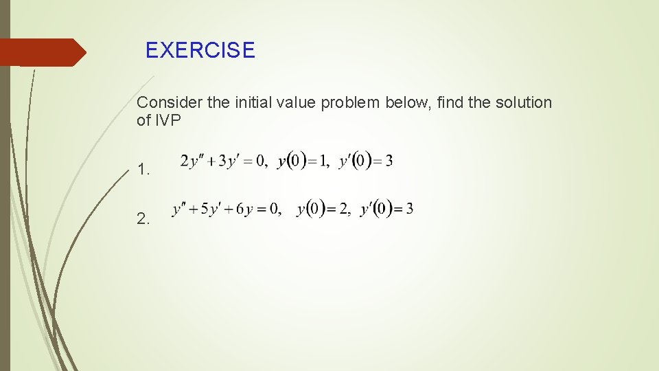 EXERCISE Consider the initial value problem below, find the solution of IVP 1. 2.