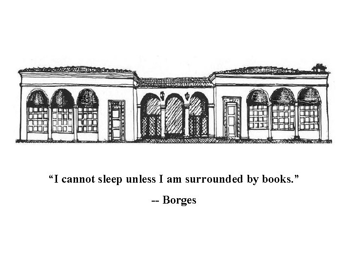 “I cannot sleep unless I am surrounded by books. ” -- Borges 