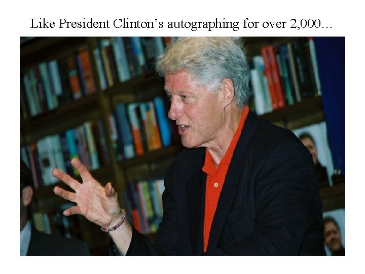 Like President Clinton’s autographing for over 2, 000… 