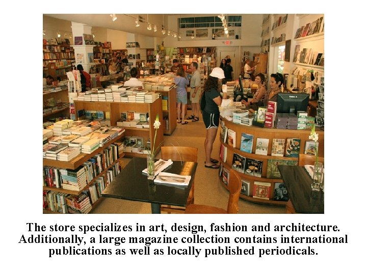 The store specializes in art, design, fashion and architecture. Additionally, a large magazine collection