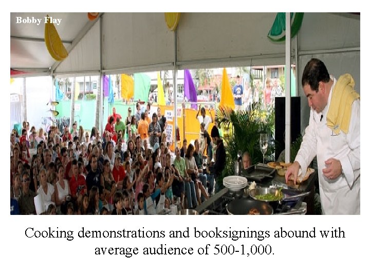 Bobby Flay Cooking demonstrations and booksignings abound with average audience of 500 -1, 000.