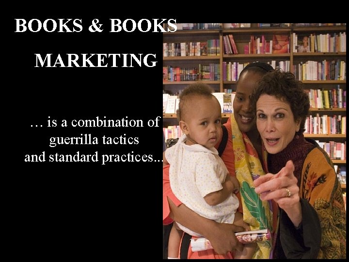 BOOKS & BOOKS MARKETING … is a combination of guerrilla tactics and standard practices.
