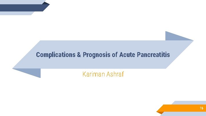 Complications & Prognosis of Acute Pancreatitis Kariman Ashraf 16 