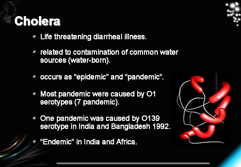 Cholera Life threatening diarrheal illness. related to contamination of common water sources (water-born). occurs
