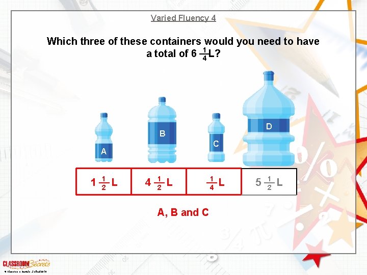 Varied Fluency 4 Which three of these containers would you need to have a