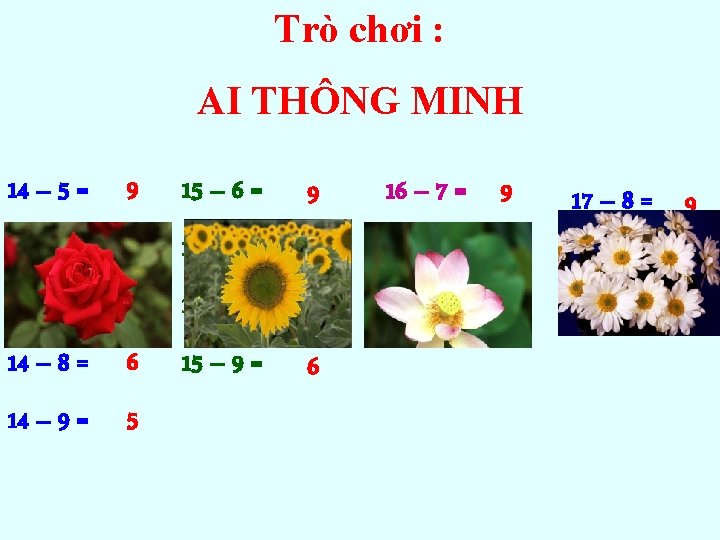 Trò chơi : AI THÔNG MINH 14 – 5 = 9 15 – 6