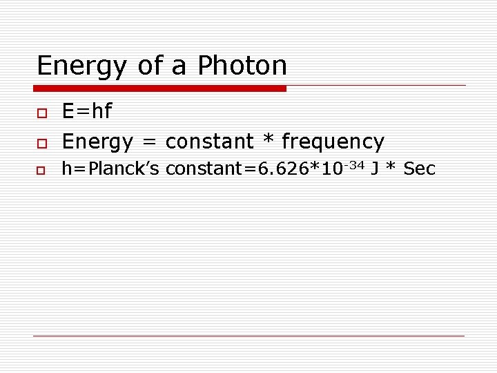 Energy of a Photon o E=hf Energy = constant * frequency o h=Planck’s constant=6.