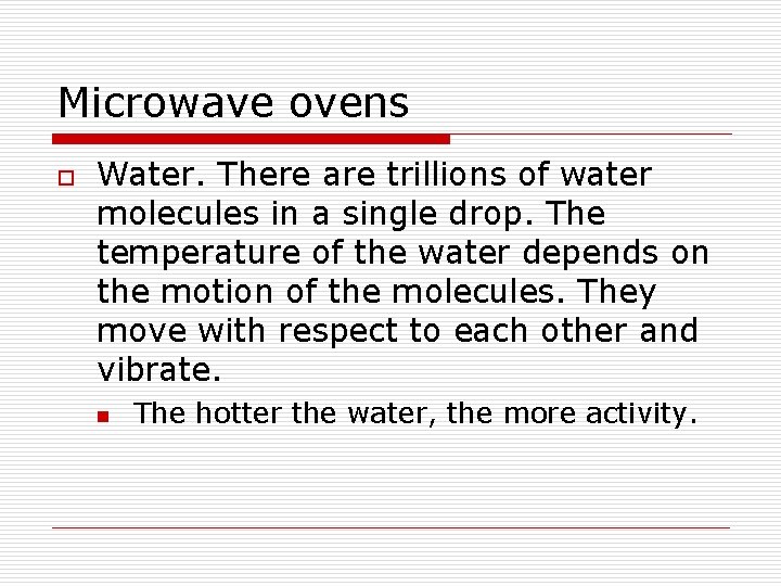 Microwave ovens o Water. There are trillions of water molecules in a single drop.