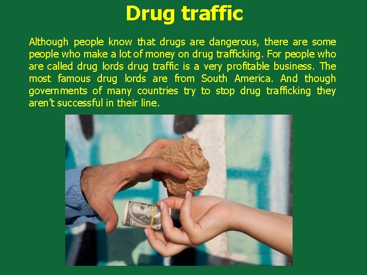 Drug traffic Although people know that drugs are dangerous, there are some people who