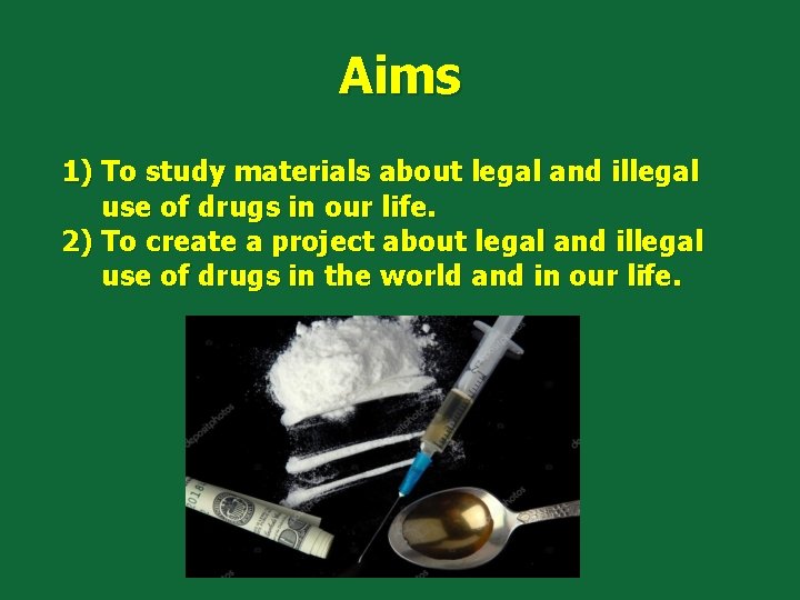 Aims 1) To study materials about legal and illegal use of drugs in our