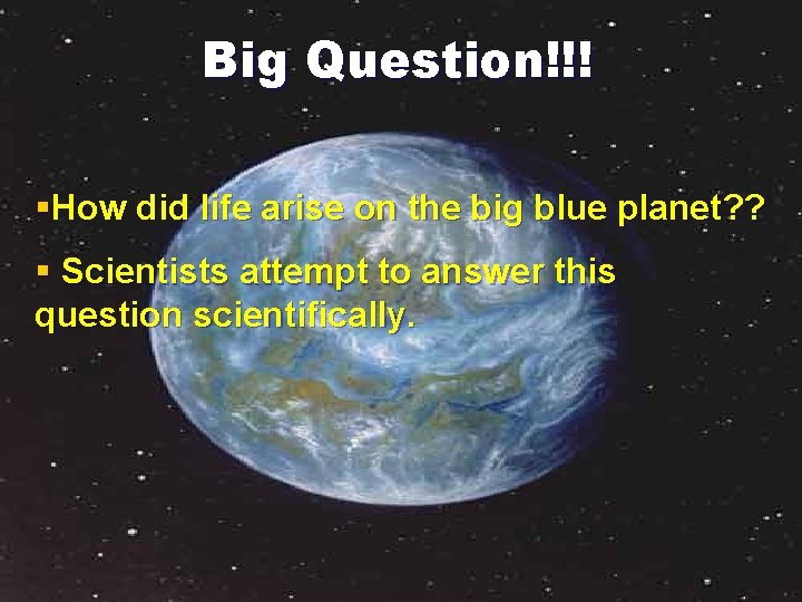Big Question!!! §How did life arise on the big blue planet? ? § Scientists