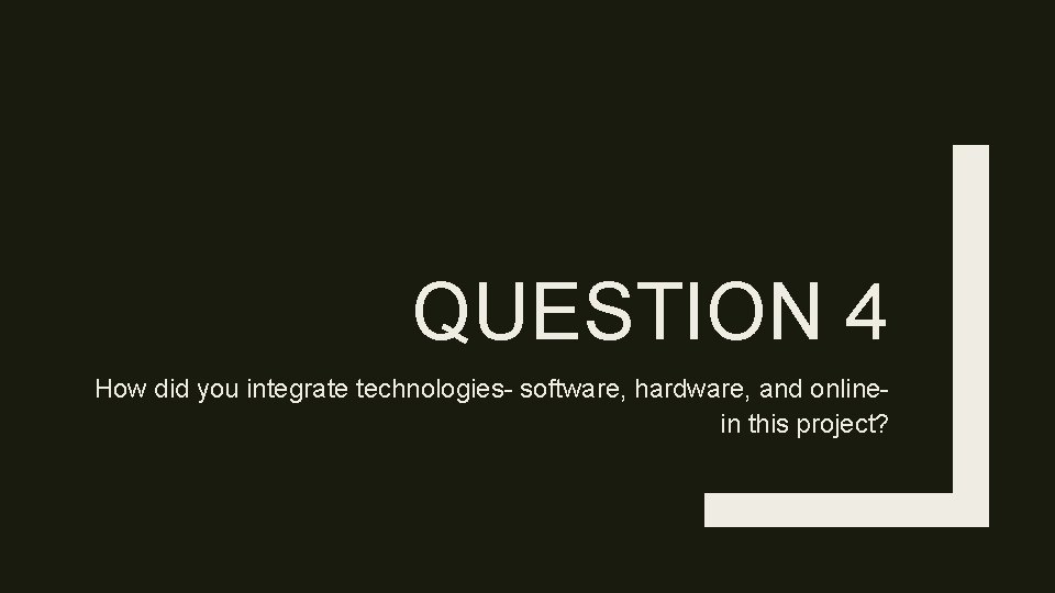 QUESTION 4 How did you integrate technologies- software, hardware, and onlinein this project? 