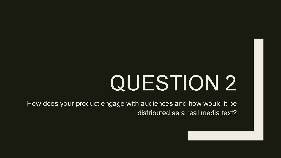 QUESTION 2 How does your product engage with audiences and how would it be