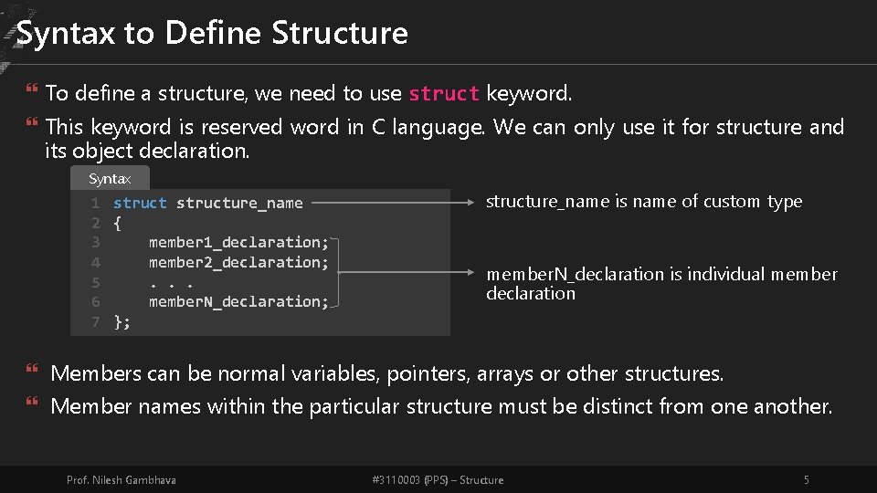 Syntax to Define Structure To define a structure, we need to use struct keyword.