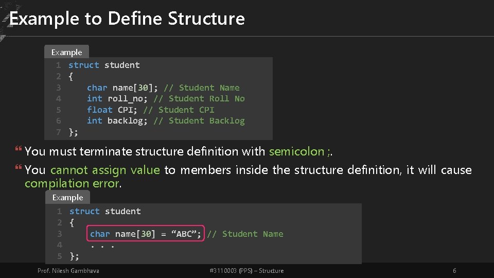 Example to Define Structure Example 1 struct student 2 { 3 char name[30]; //
