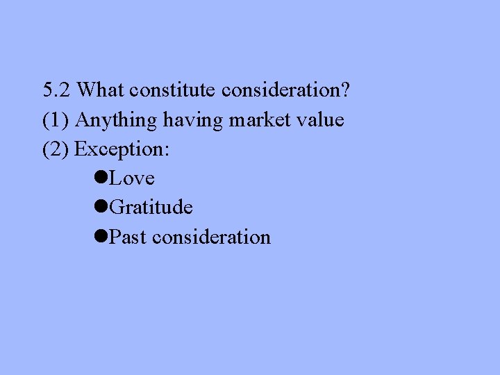 5. 2 What constitute consideration? (1) Anything having market value (2) Exception: l. Love