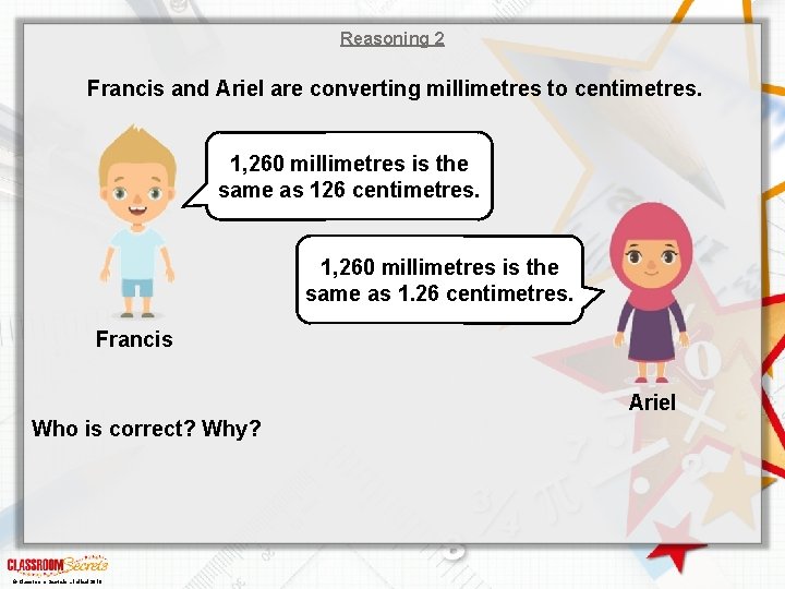 Reasoning 2 Francis and Ariel are converting millimetres to centimetres. 1, 260 millimetres is