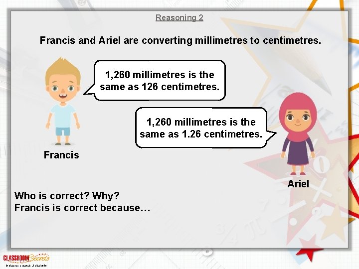 Reasoning 2 Francis and Ariel are converting millimetres to centimetres. 1, 260 millimetres is