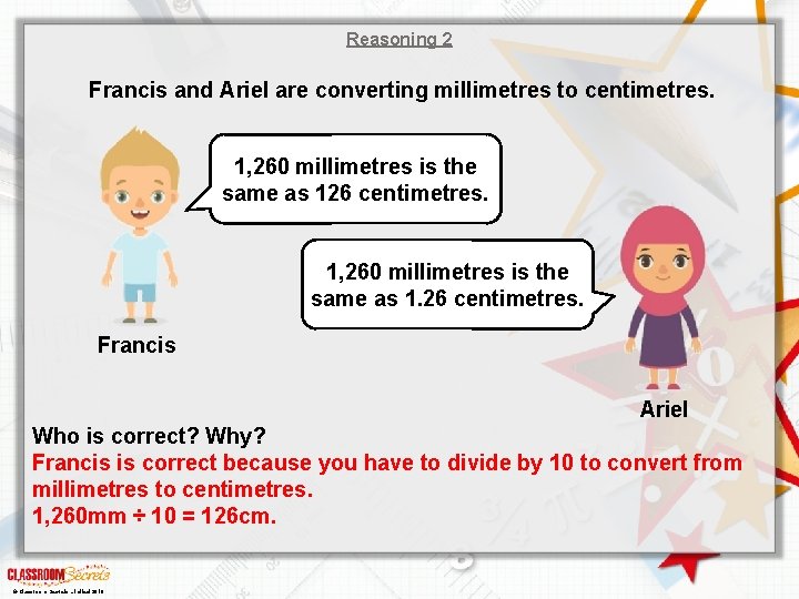 Reasoning 2 Francis and Ariel are converting millimetres to centimetres. 1, 260 millimetres is