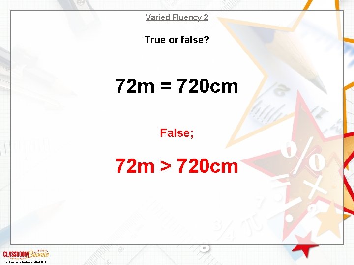 Varied Fluency 2 True or false? 72 m = 720 cm False; 72 m