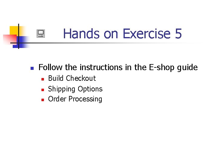 Hands on Exercise 5 n Follow the instructions in the E-shop guide n n