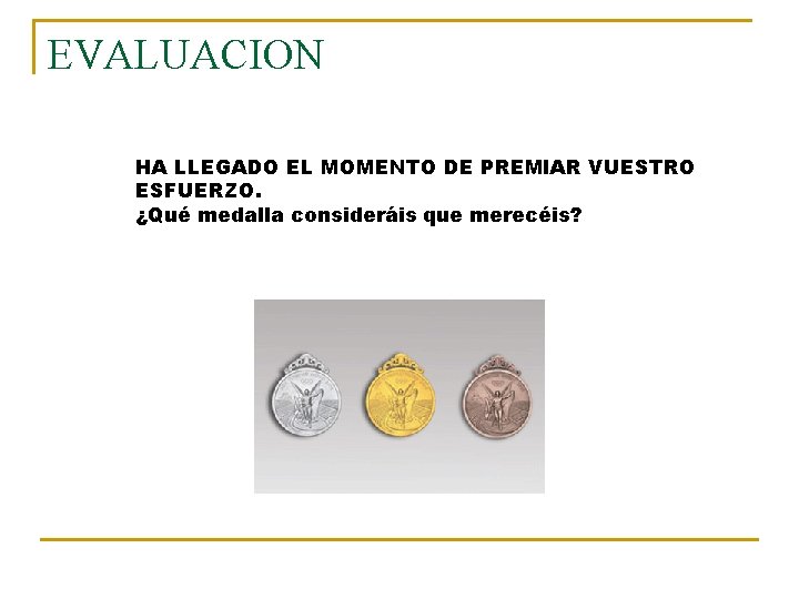 EVALUACION HA LLEGADO EL MOMENTO DE PREMIAR VUESTRO ESFUERZO. ¿Qué medalla consideráis que merecéis?