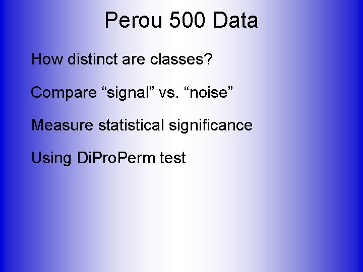 Perou 500 Data How distinct are classes? Compare “signal” vs. “noise” Measure statistical significance