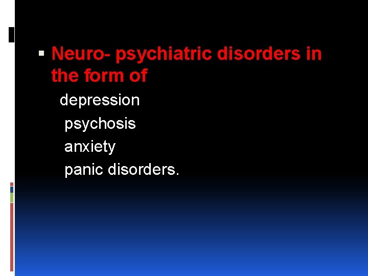  Neuro- psychiatric disorders in the form of depression psychosis anxiety panic disorders. 