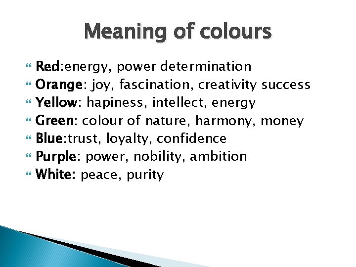 Meaning of colours Red: energy, power determination Orange: joy, fascination, creativity success Yellow: hapiness,
