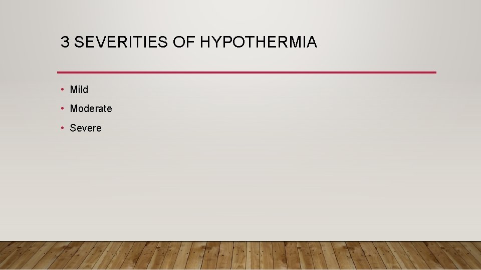 3 SEVERITIES OF HYPOTHERMIA • Mild • Moderate • Severe 