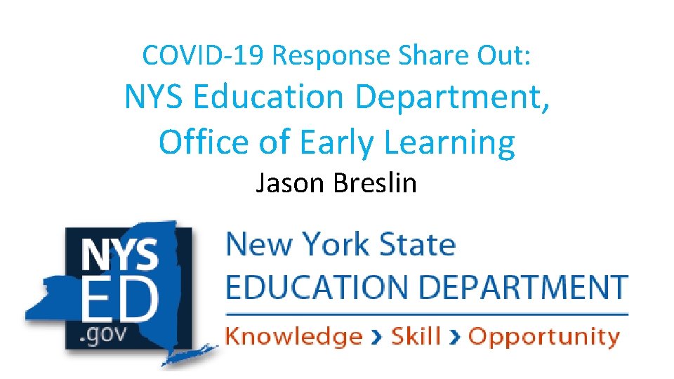 COVID-19 Response Share Out: NYS Education Department, Office of Early Learning Jason Breslin 