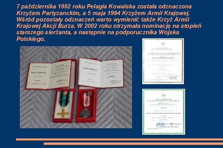 7 października 1992 roku Pelagia Kowalska została odznaczona Krzyżem Partyzanckim, a 5 maja 1994