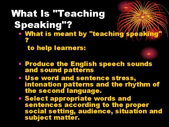 What Is "Teaching Speaking"? • What is meant by "teaching speaking" ? to help