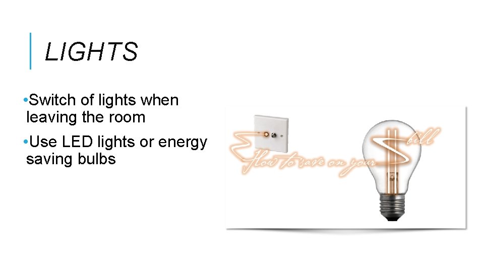LIGHTS • Switch of lights when leaving the room • Use LED lights or