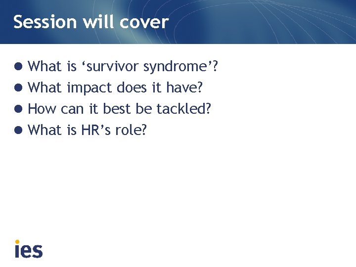 Session will cover l What is ‘survivor syndrome’? l What impact does it have?