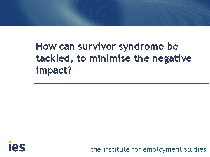 How can survivor syndrome be tackled, to minimise the negative impact? the institute for