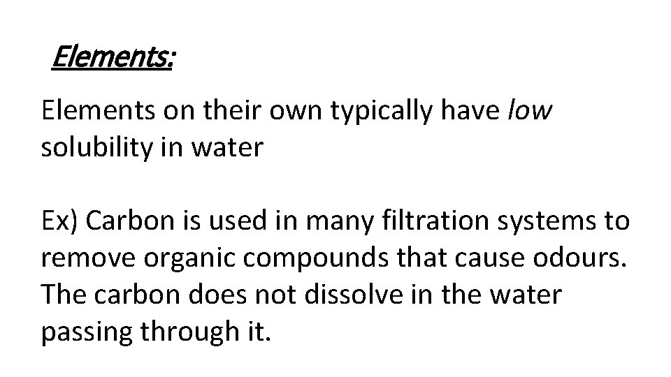 Elements: Elements on their own typically have low solubility in water Ex) Carbon is