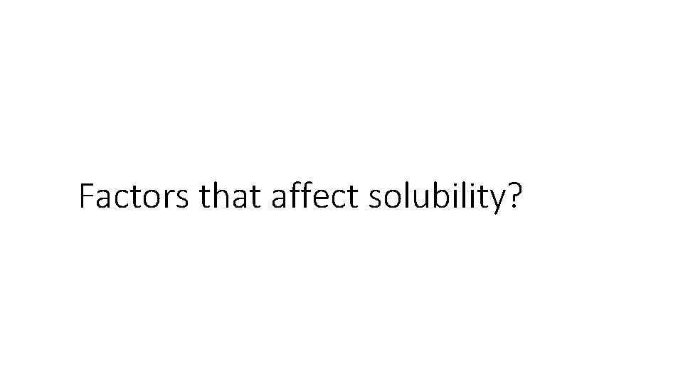 Factors that affect solubility? 