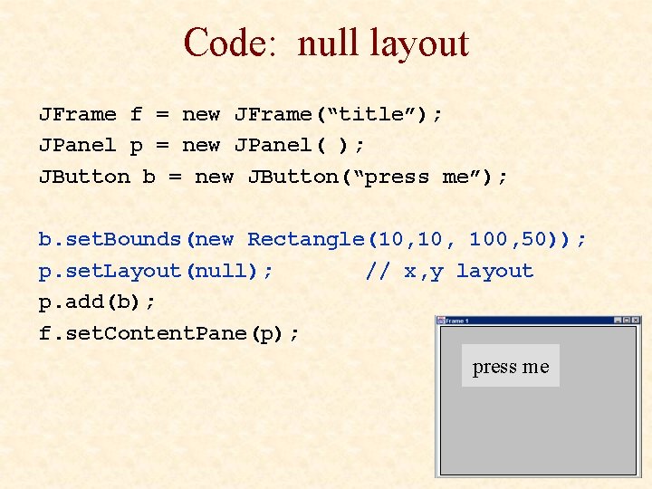 Code: null layout JFrame f = new JFrame(“title”); JPanel p = new JPanel( );